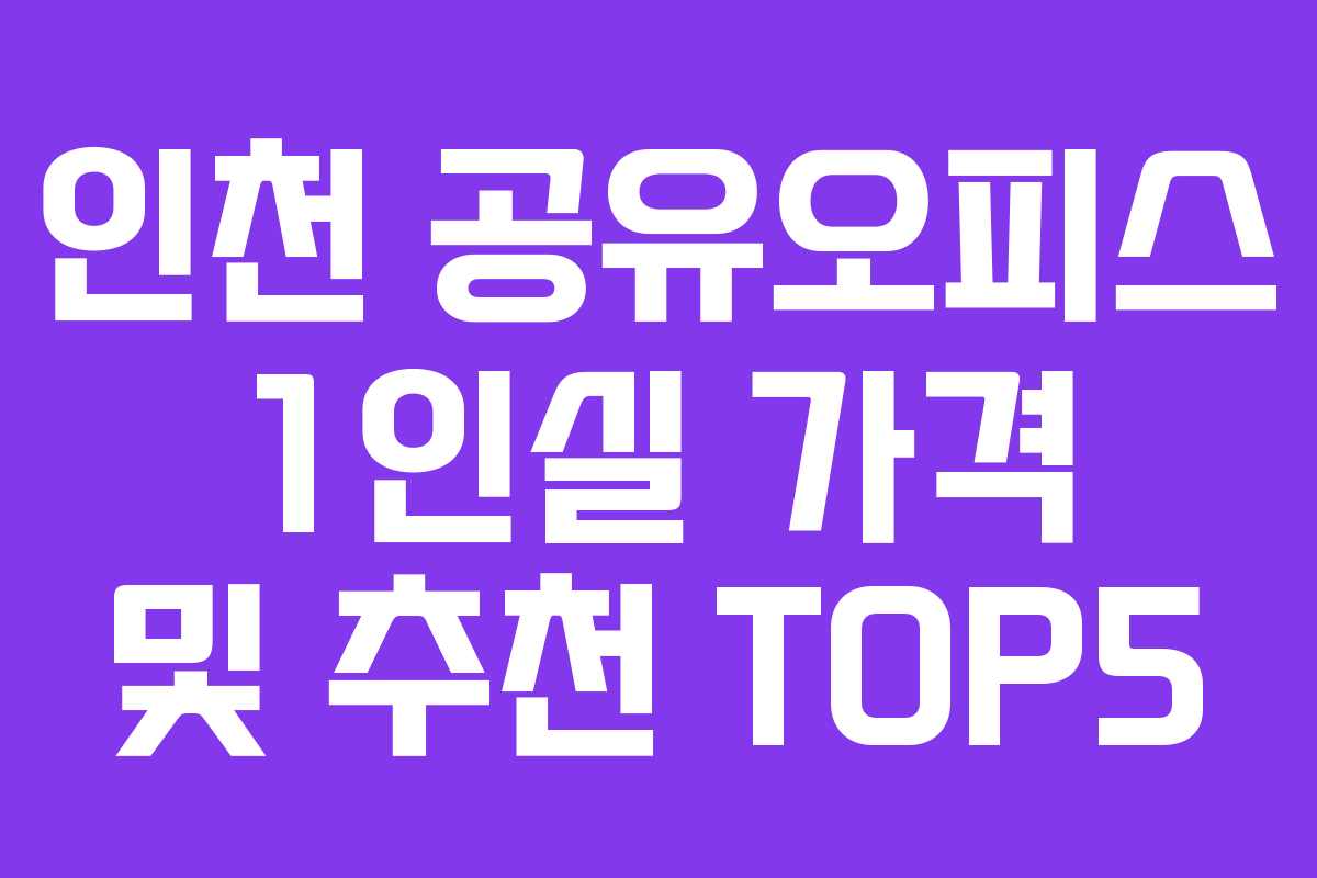 인천 공유오피스 1인실 가격 및 추천 TOP5