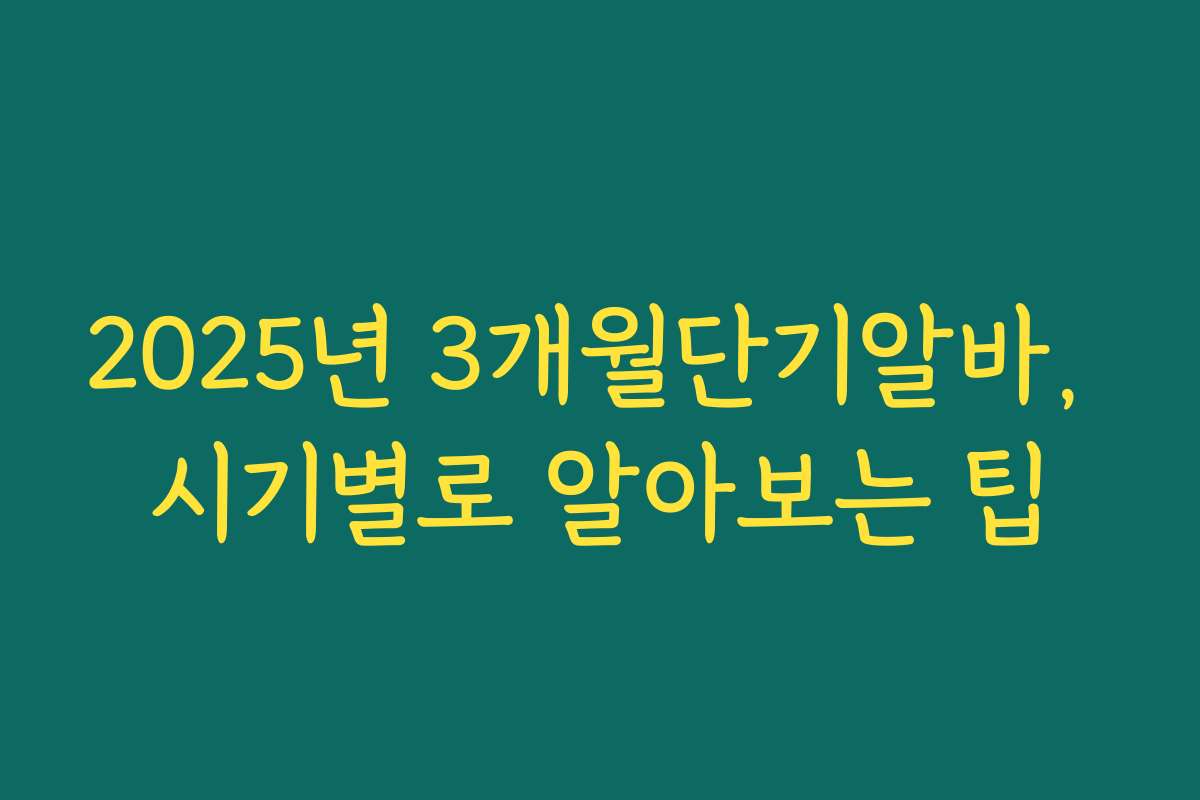 2025년 3개월단기알바, 시기별로 알아보는 팁