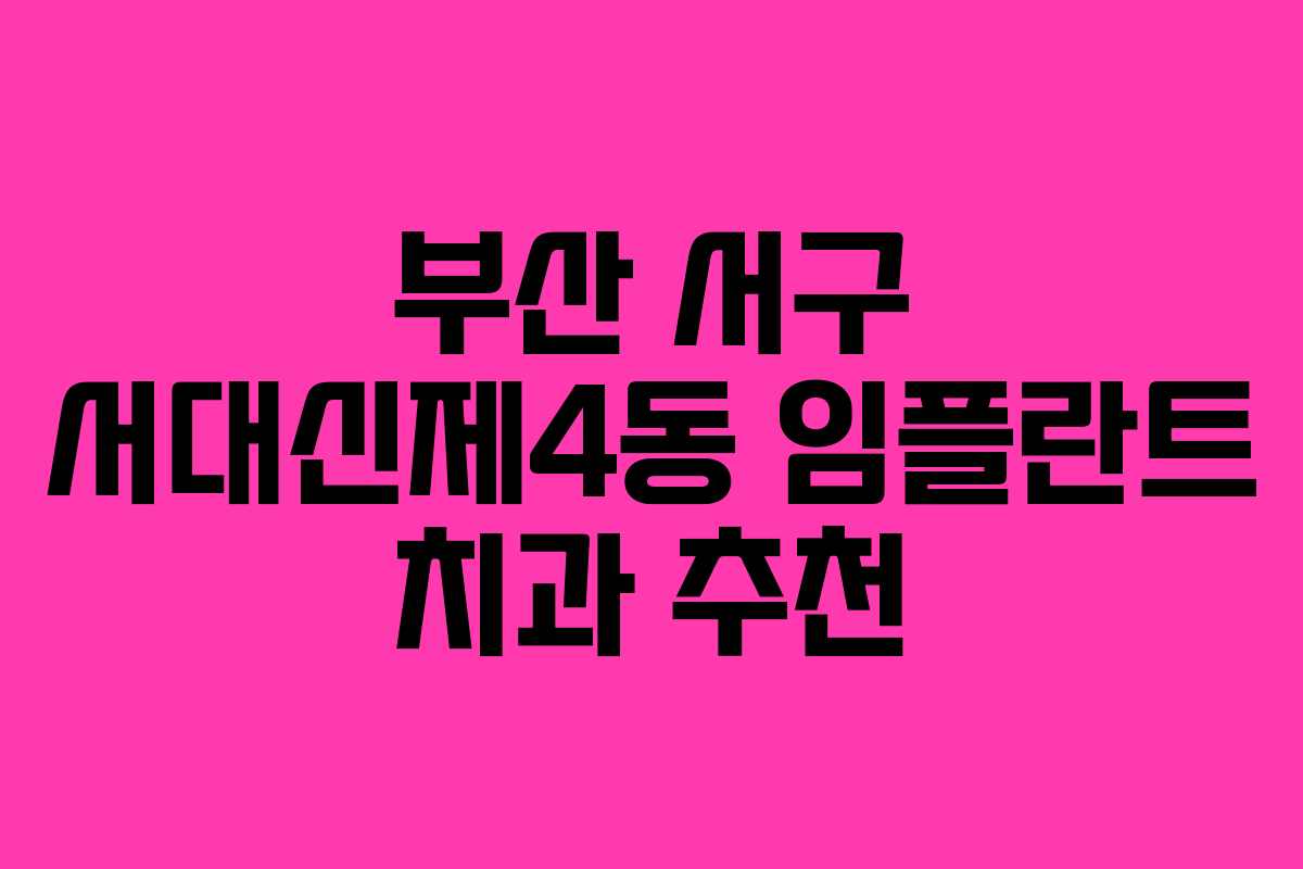 부산 서구 서대신제4동 임플란트 치과 추천 부산 서구 서대신제4동 임플란트 치과 추천