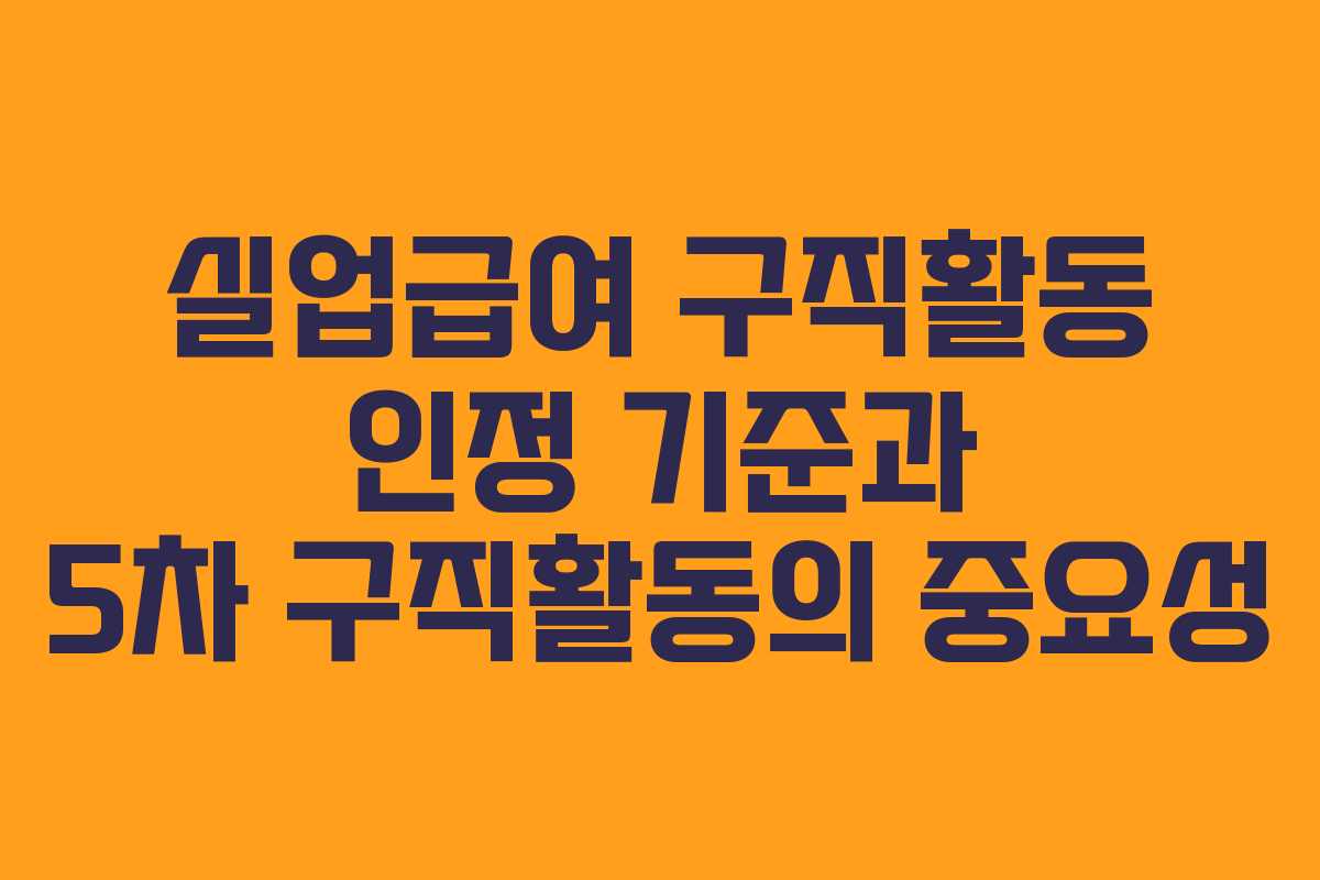 실업급여 구직활동 인정 기준과 5차 구직활동의 중요성