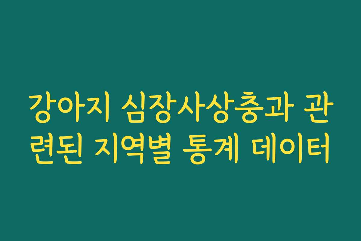 강아지 심장사상충과 관련된 지역별 통계 데이터