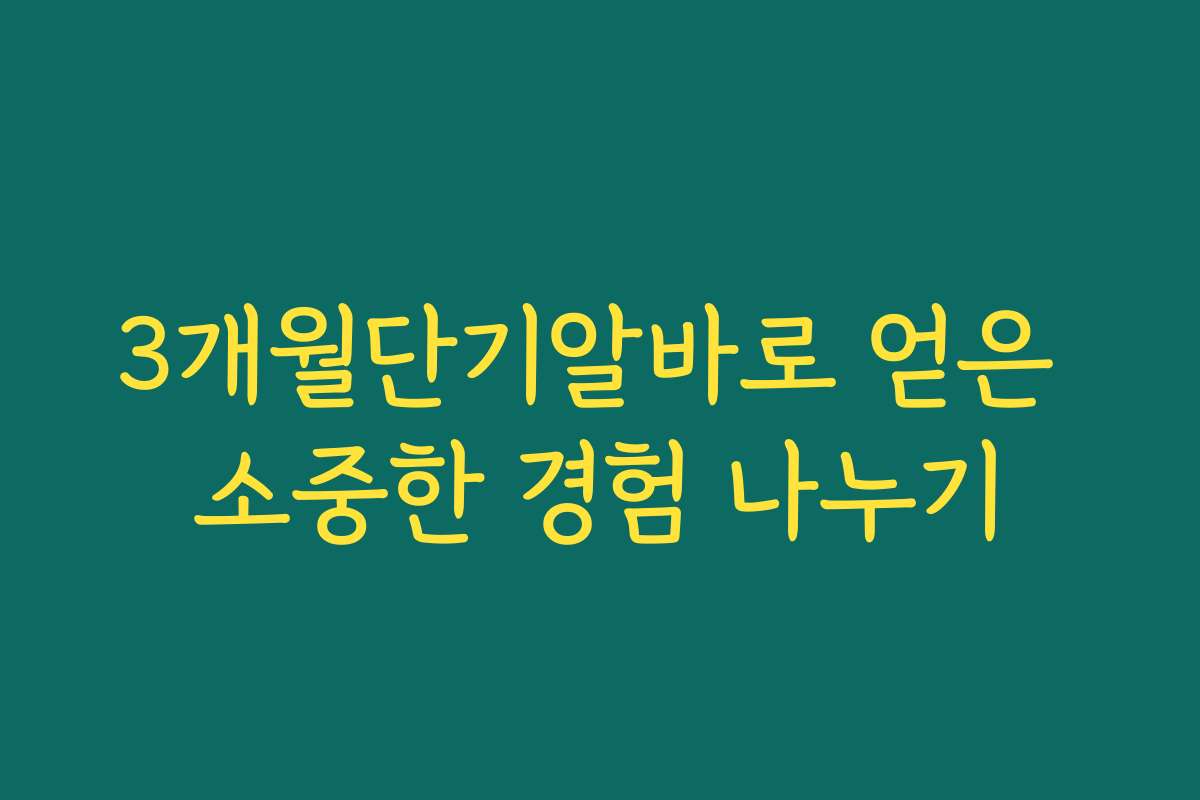 3개월단기알바로 얻은 소중한 경험 나누기