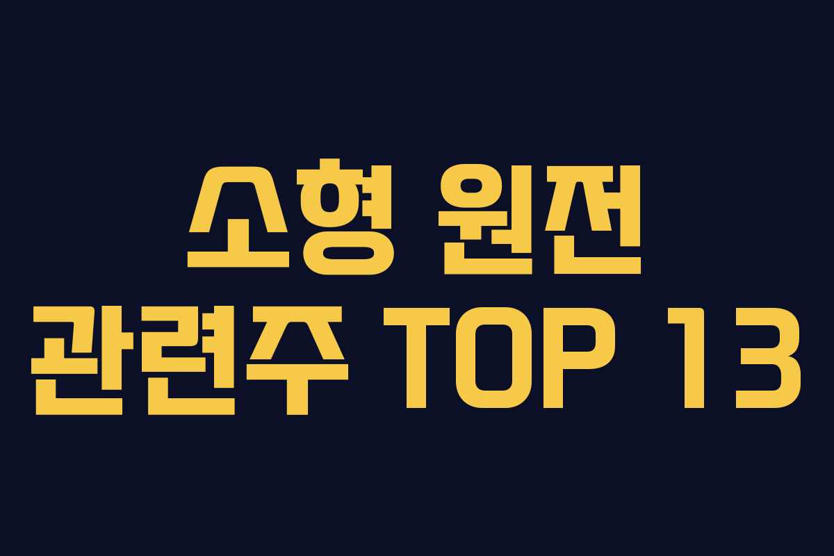 소형 원전 관련주 TOP 13 소형 원전 관련주 TOP 13