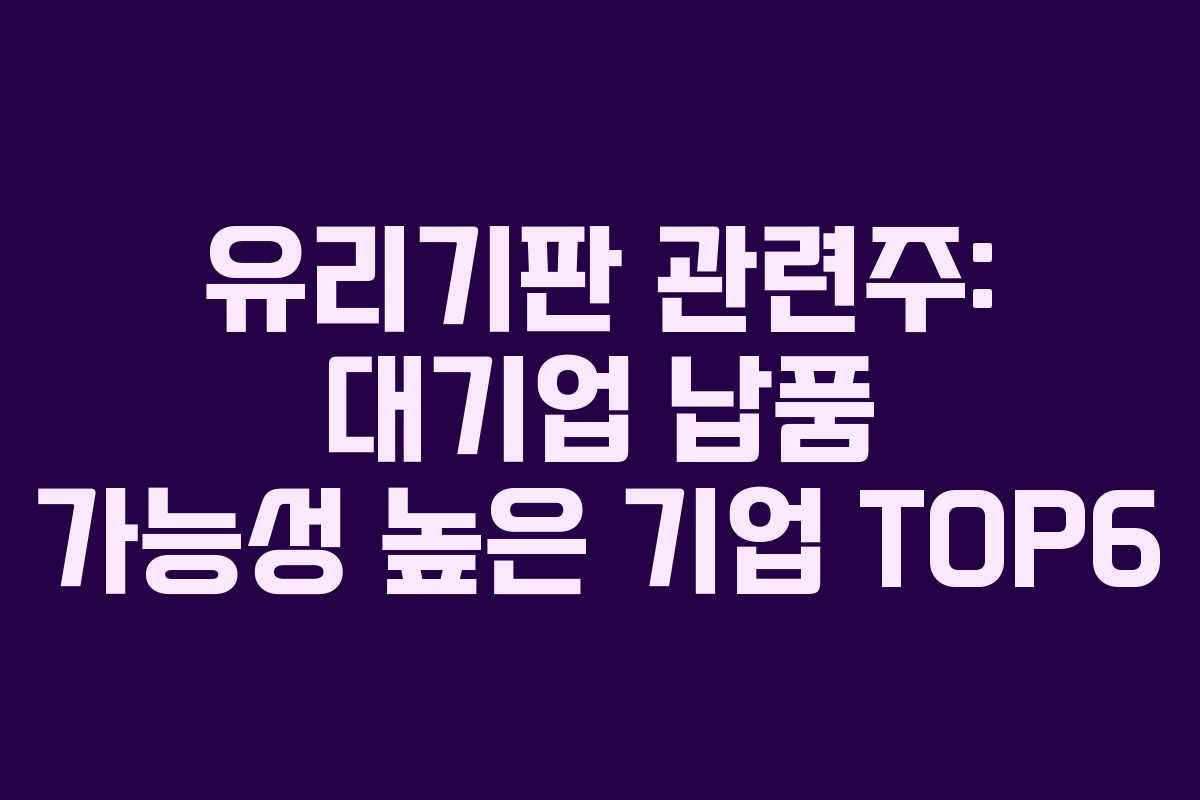 유리기판 관련주: 대기업 납품 가능성 높은 기업 TOP6 유리기판 관련주: 대기업 납품 가능성 높은 기업 TOP6