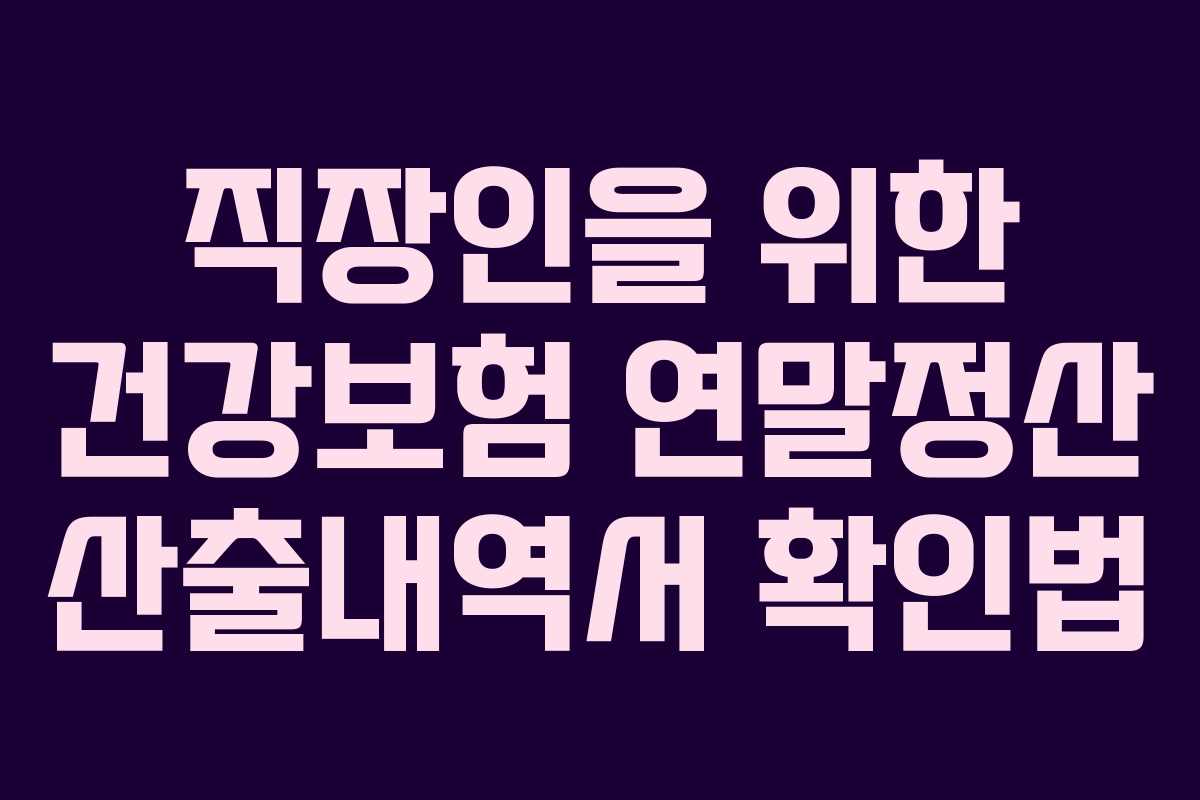 직장인을 위한 건강보험 연말정산 산출내역서 확인법 직장인을 위한 건강보험 연말정산 산출내역서 확인법