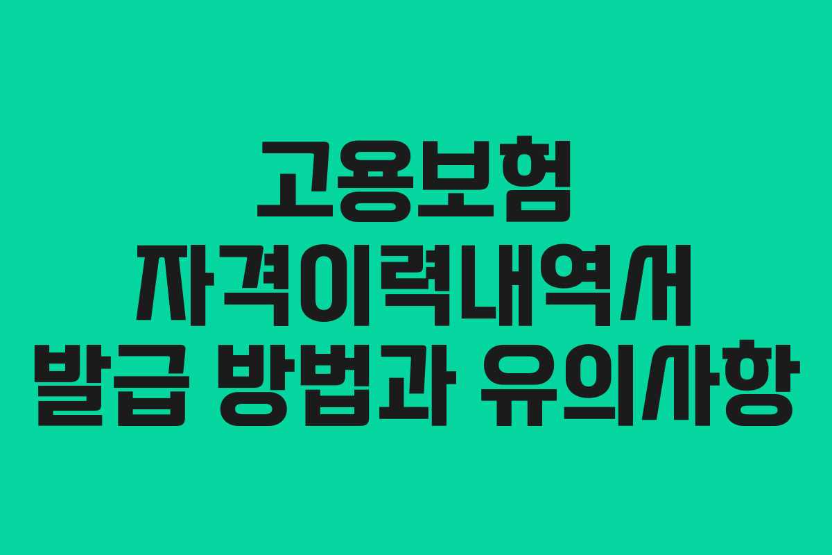 고용보험 자격이력내역서 발급 방법과 유의사항 고용보험 자격이력내역서 발급 방법과 유의사항