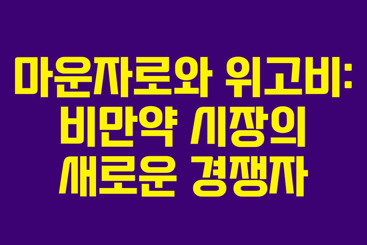 마운자로와 위고비: 비만약 시장의 새로운 경쟁자 마운자로와 위고비: 비만약 시장의 새로운 경쟁자