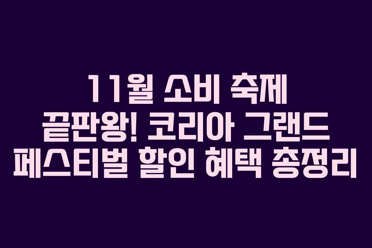 11월 소비 축제 끝판왕! 코리아 그랜드 페스티벌 할인 혜택 총정리 11월 소비 축제 끝판왕! 코리아 그랜드 페스티벌 할인 혜택 총정리