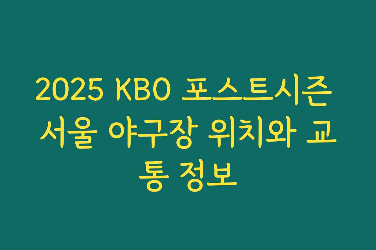 2025 KBO 포스트시즌 서울 야구장 위치와 교통 정보