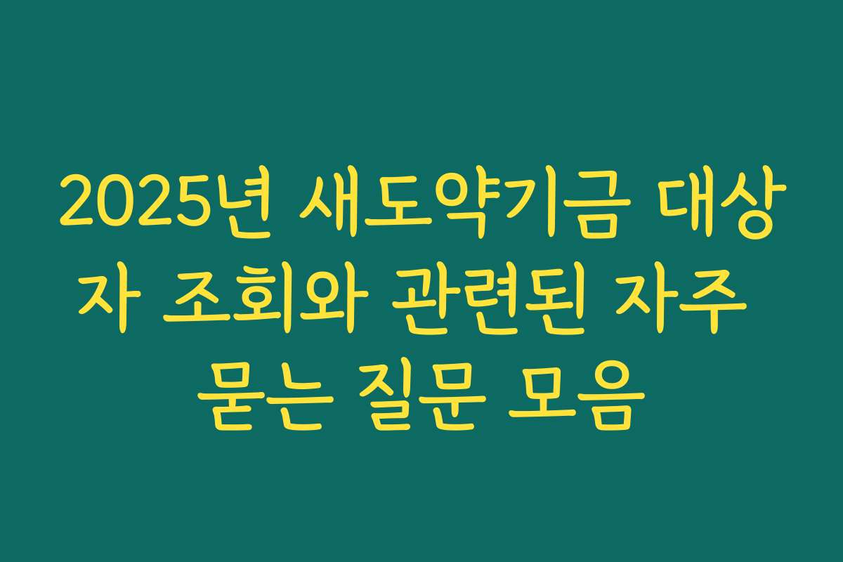 2025년 새도약기금 대상자 조회와 관련된 자주 묻는 질문 모음