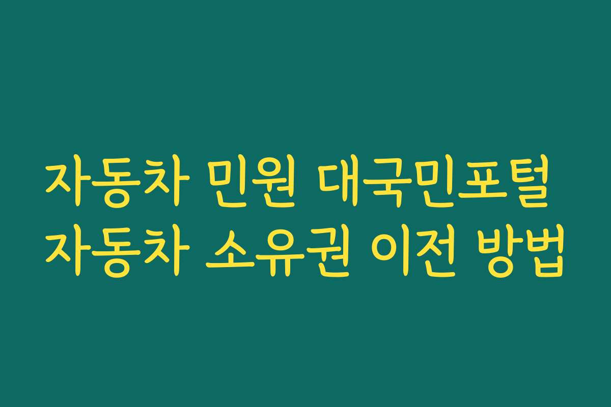 자동차 민원 대국민포털 자동차 소유권 이전 방법 자동차 민원 대국민포털 자동차 소유권 이전 방법