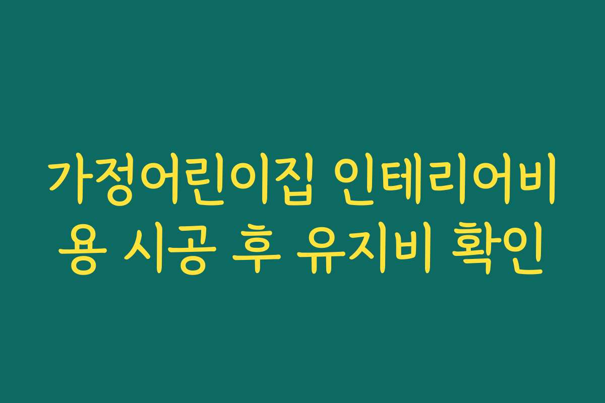 가정어린이집 인테리어비용 시공 후 유지비 확인