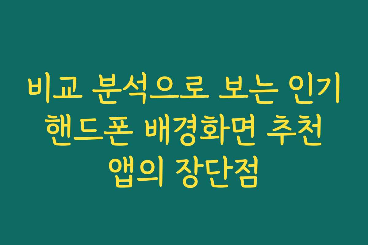 비교 분석으로 보는 인기 핸드폰 배경화면 추천 앱의 장단점