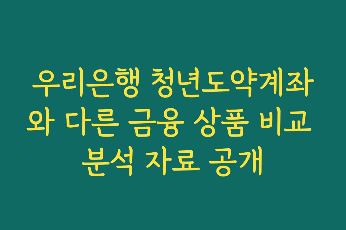 우리은행 청년도약계좌와 다른 금융 상품 비교 분석 자료 공개