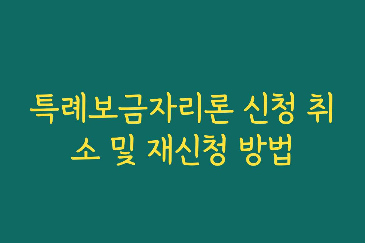 특례보금자리론 신청 취소 및 재신청 방법
