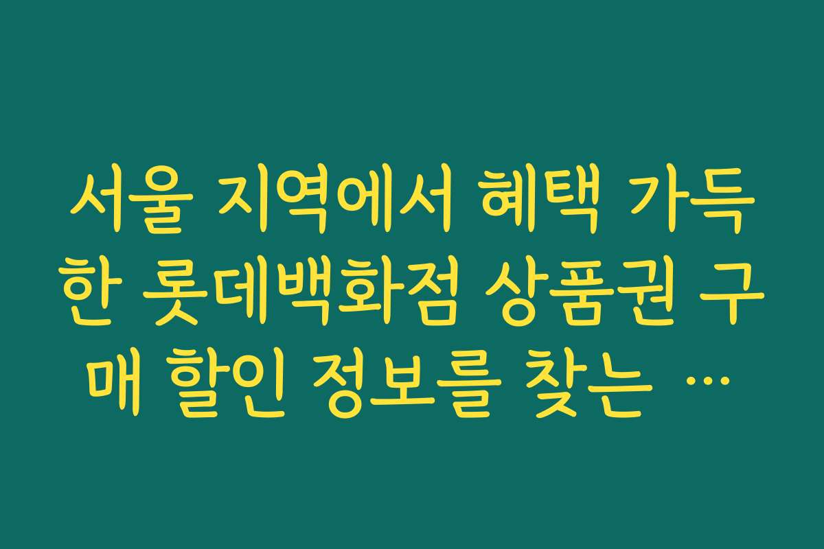 서울 지역에서 혜택 가득한 롯데백화점 상품권 구매 할인 정보를 찾는 방법