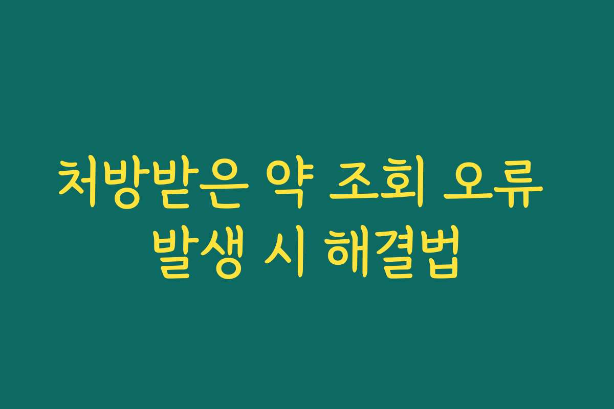 처방받은 약 조회 오류 발생 시 해결법
