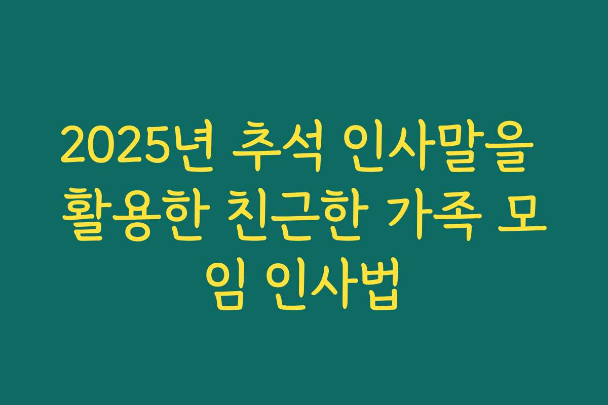 2025년 추석 인사말을 활용한 친근한 가족 모임 인사법