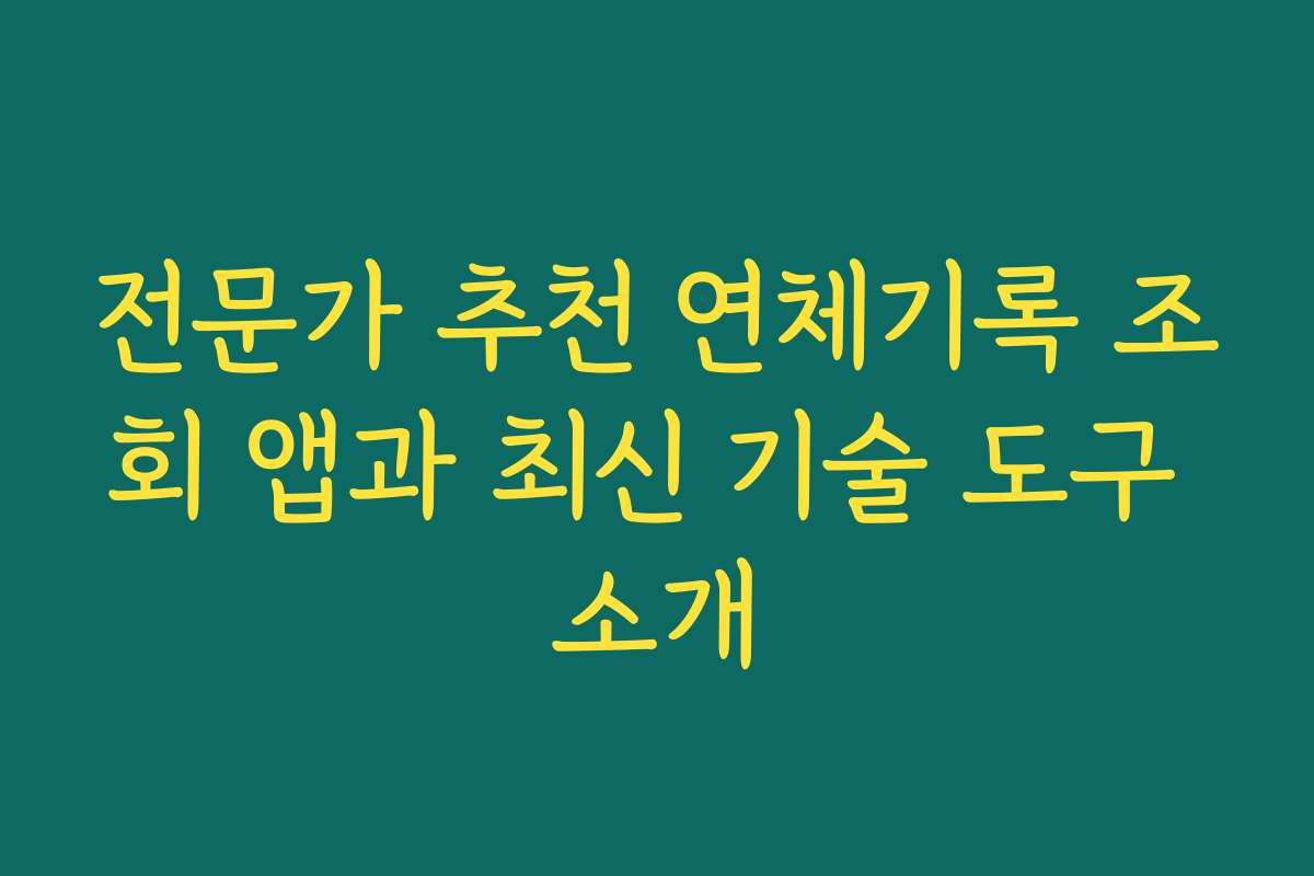 전문가 추천 연체기록 조회 앱과 최신 기술 도구 소개