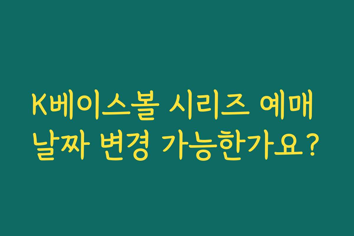K베이스볼 시리즈 예매 날짜 변경 가능한가요? K베이스볼 시리즈 예매 날짜 변경 가능한가요?
