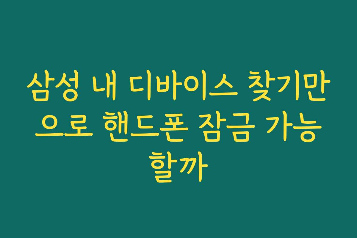 삼성 내 디바이스 찾기만으로 핸드폰 잠금 가능할까