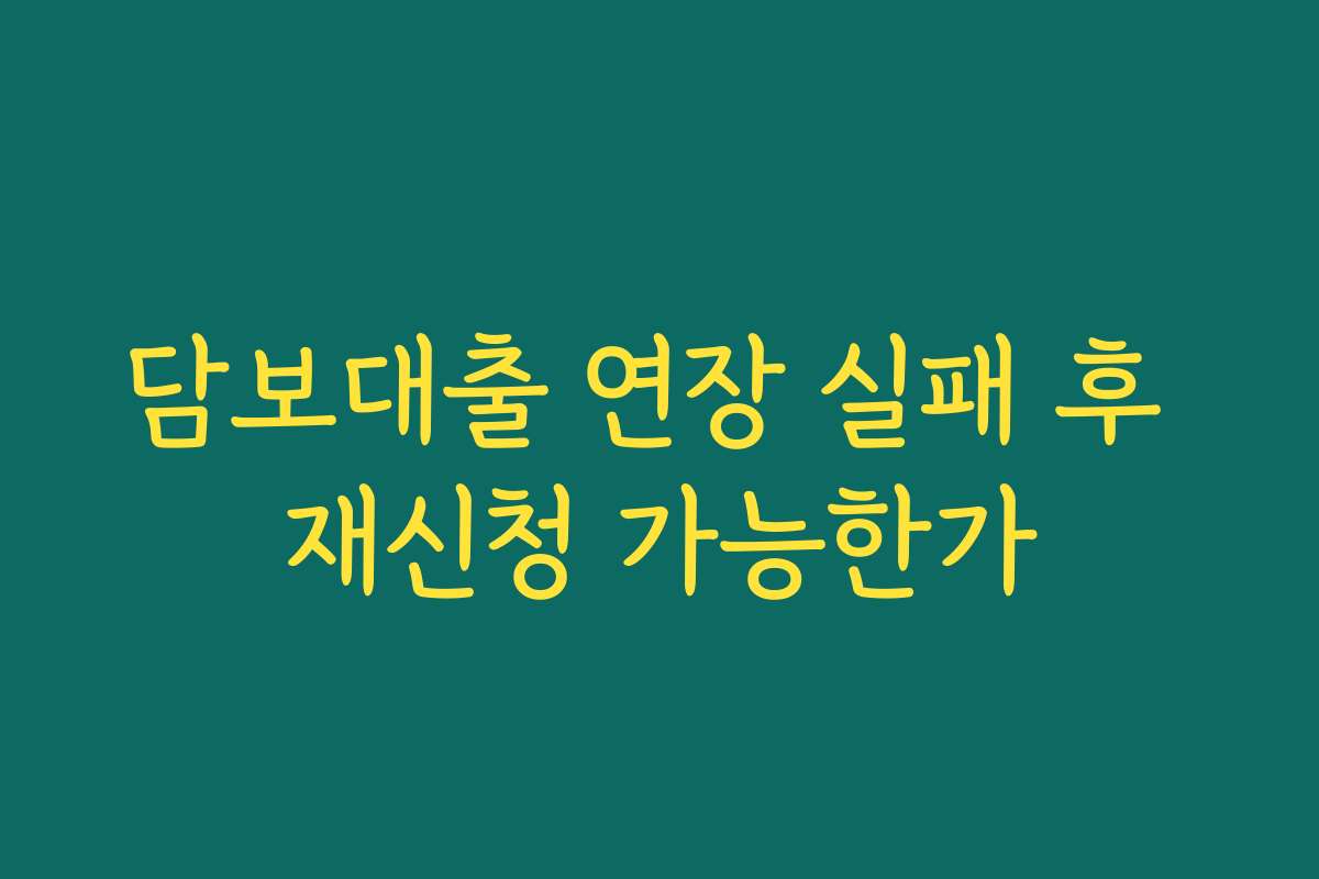 담보대출 연장 실패 후 재신청 가능한가