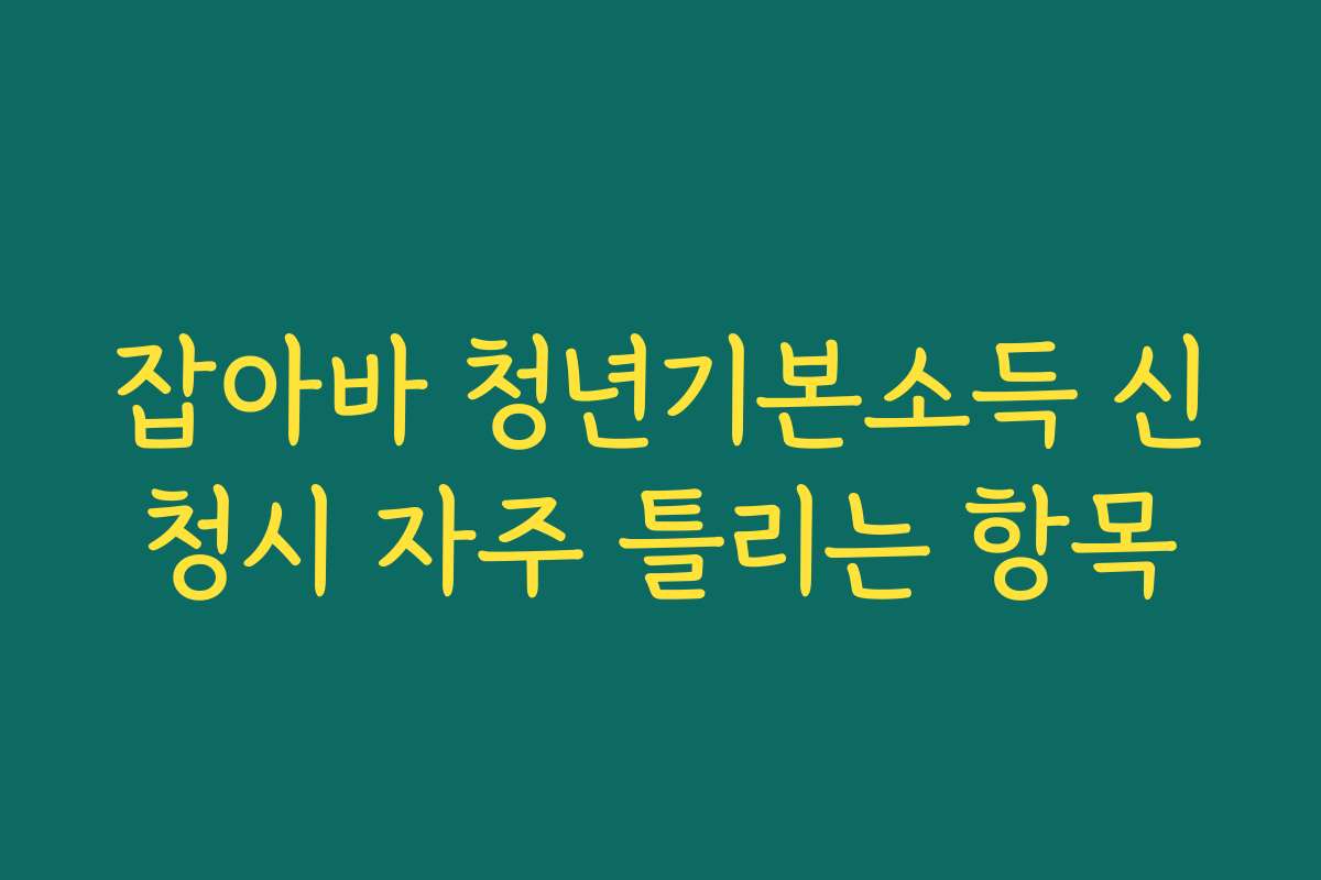 잡아바 청년기본소득 신청시 자주 틀리는 항목