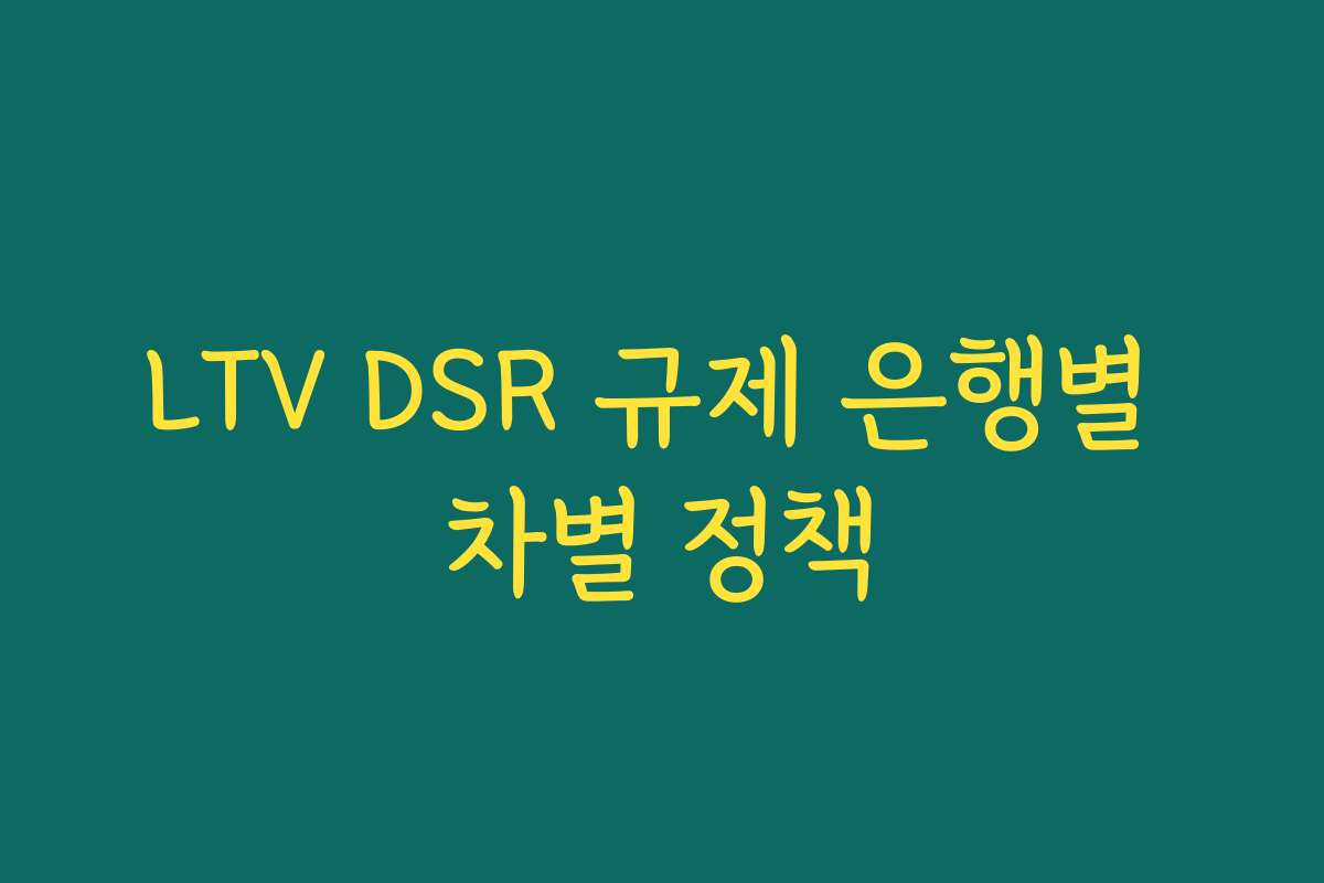 LTV DSR 규제 은행별 차별 정책 LTV DSR 규제 은행별 차별 정책