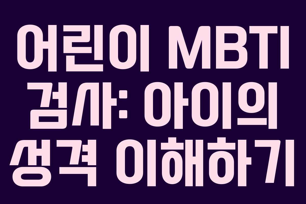 어린이 MBTI 검사: 아이의 성격 이해하기 어린이 MBTI 검사: 아이의 성격 이해하기