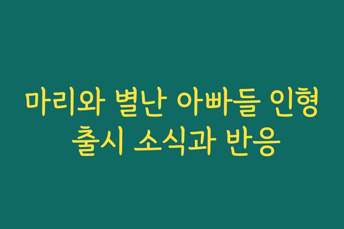 마리와 별난 아빠들 인형 출시 소식과 반응
