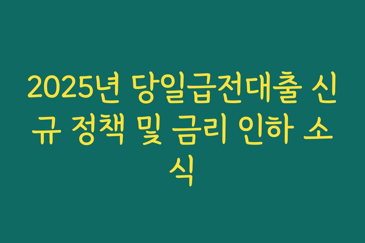 2025년 당일급전대출 신규 정책 및 금리 인하 소식