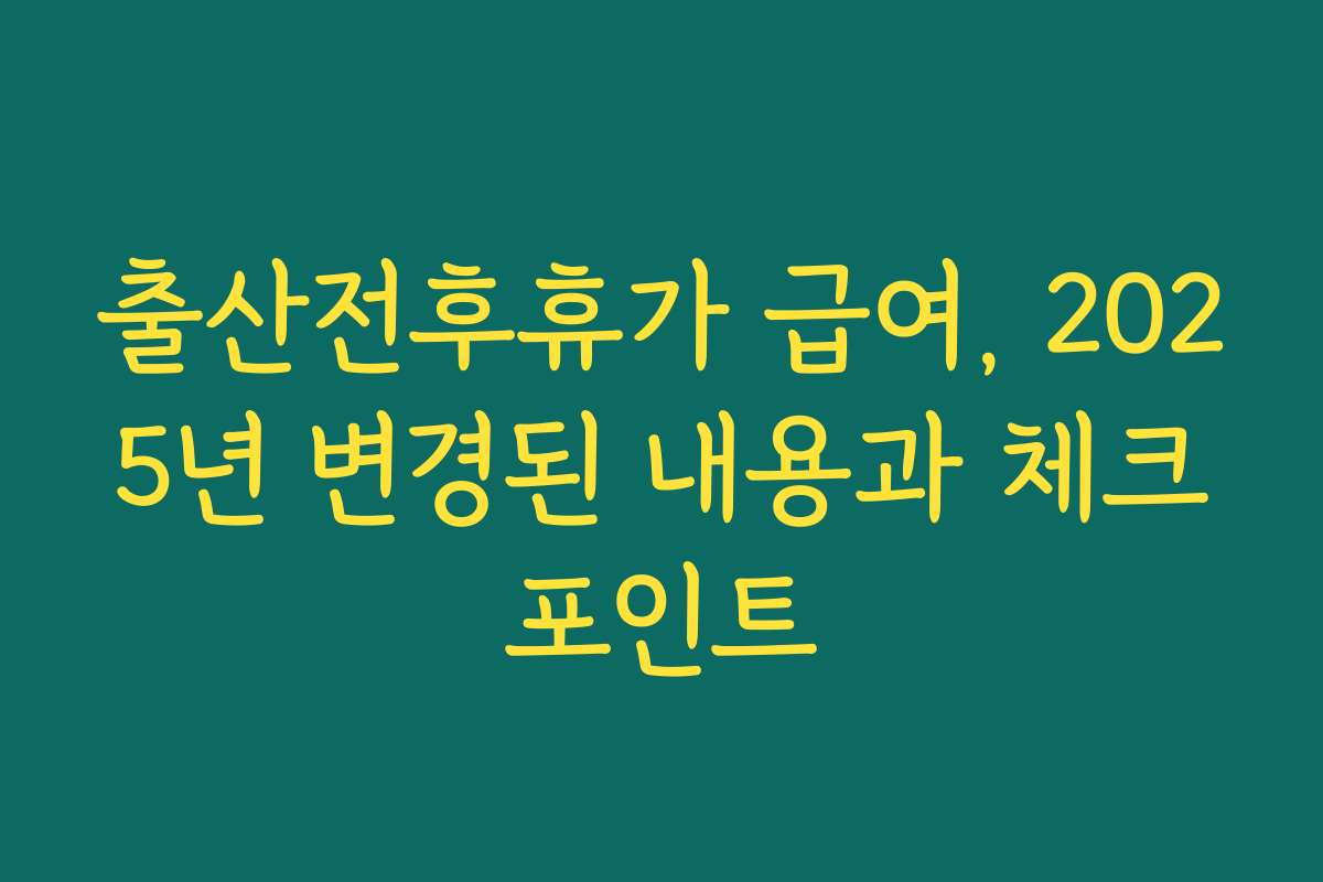 출산전후휴가 급여, 2025년 변경된 내용과 체크포인트