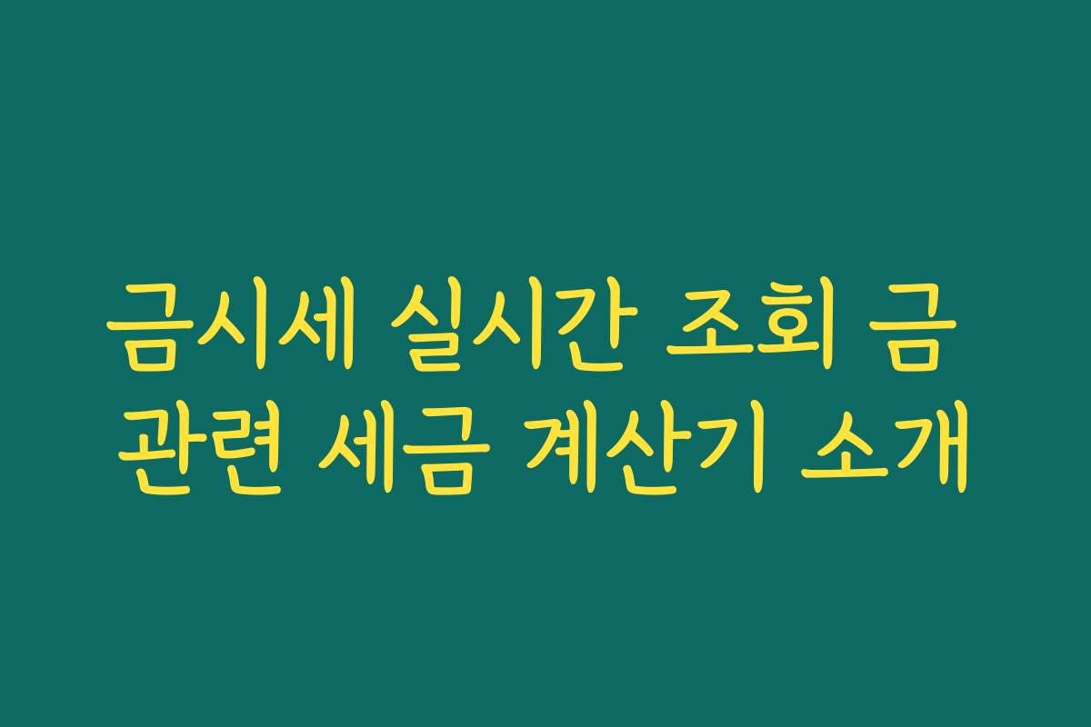 금시세 실시간 조회 금 관련 세금 계산기 소개 금시세 실시간 조회 금 관련 세금 계산기 소개