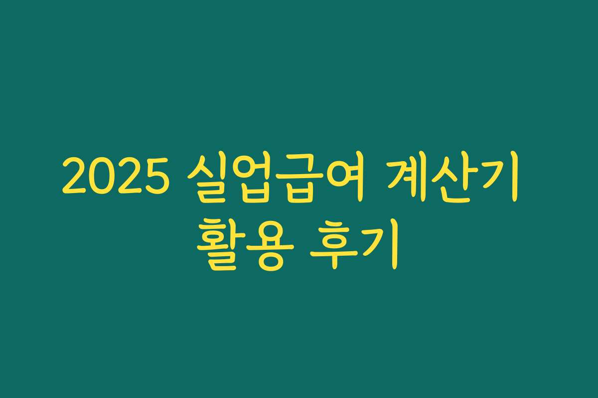 2025 실업급여 계산기 활용 후기