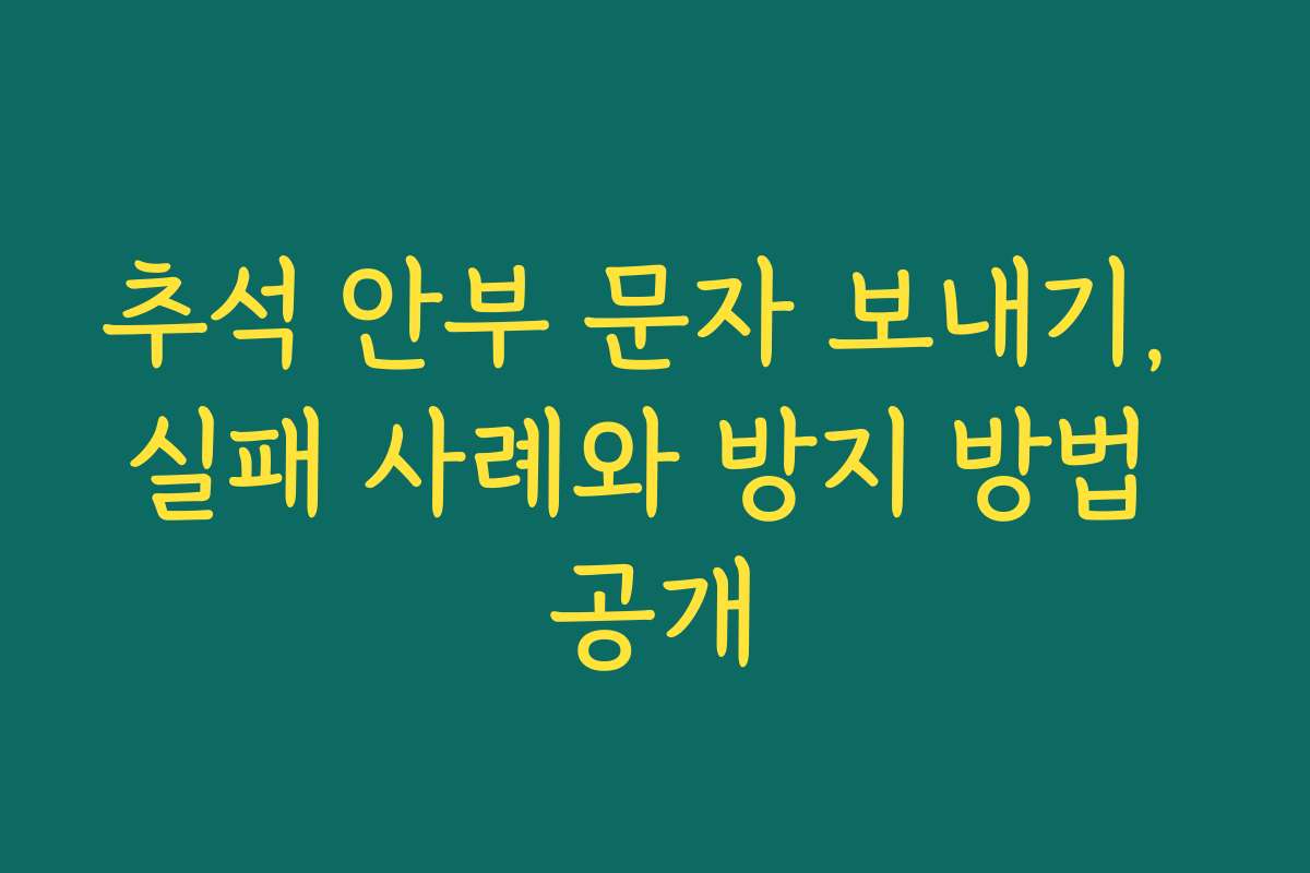 추석 안부 문자 보내기, 실패 사례와 방지 방법 공개