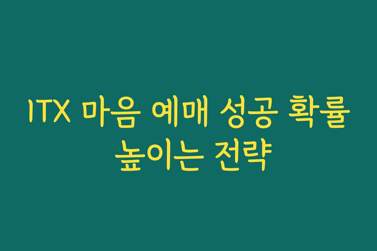 ITX 마음 예매 성공 확률 높이는 전략