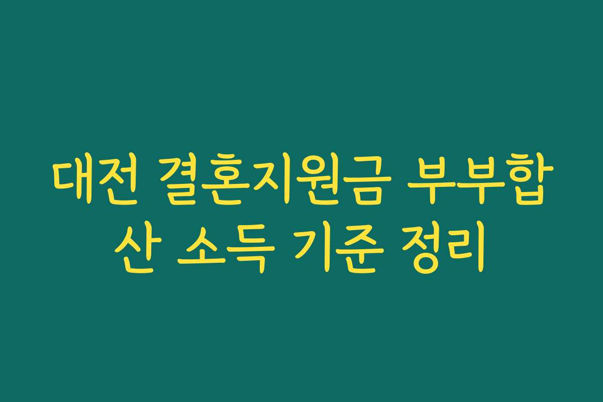대전 결혼지원금 부부합산 소득 기준 정리 대전 결혼지원금 부부합산 소득 기준 정리