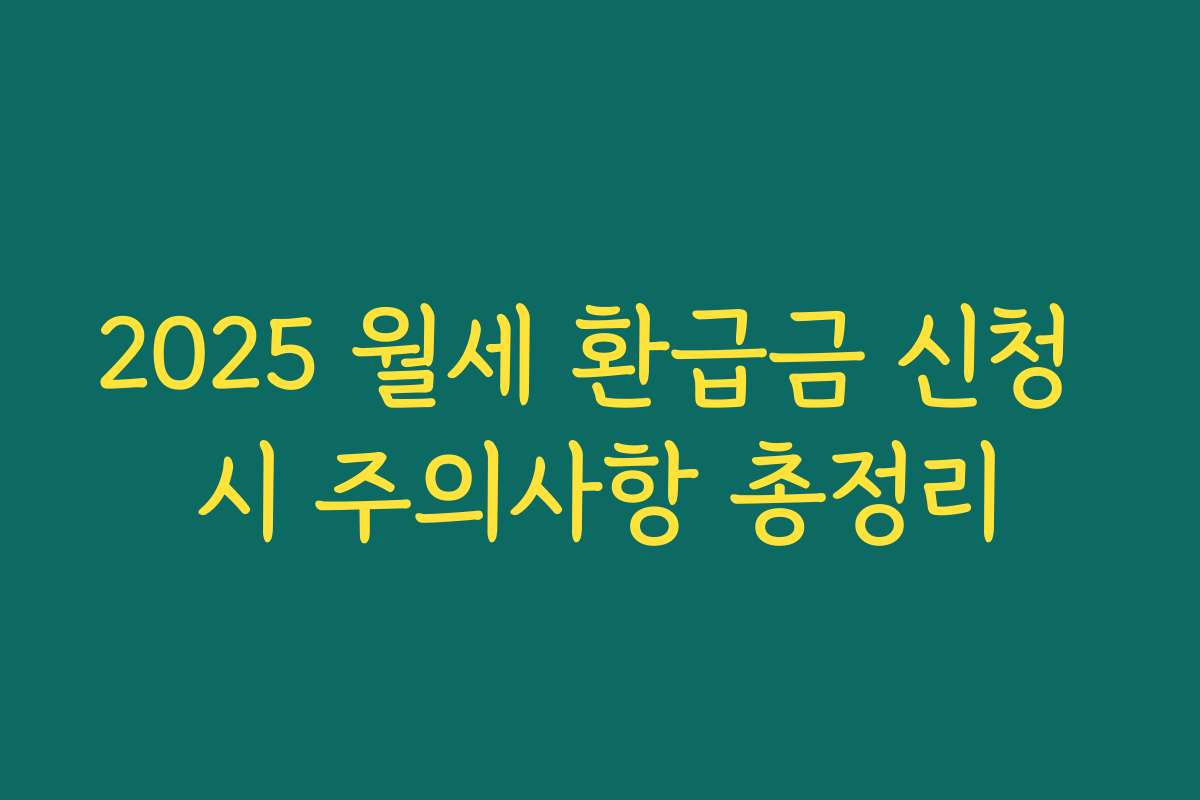 2025 월세 환급금 신청 시 주의사항 총정리