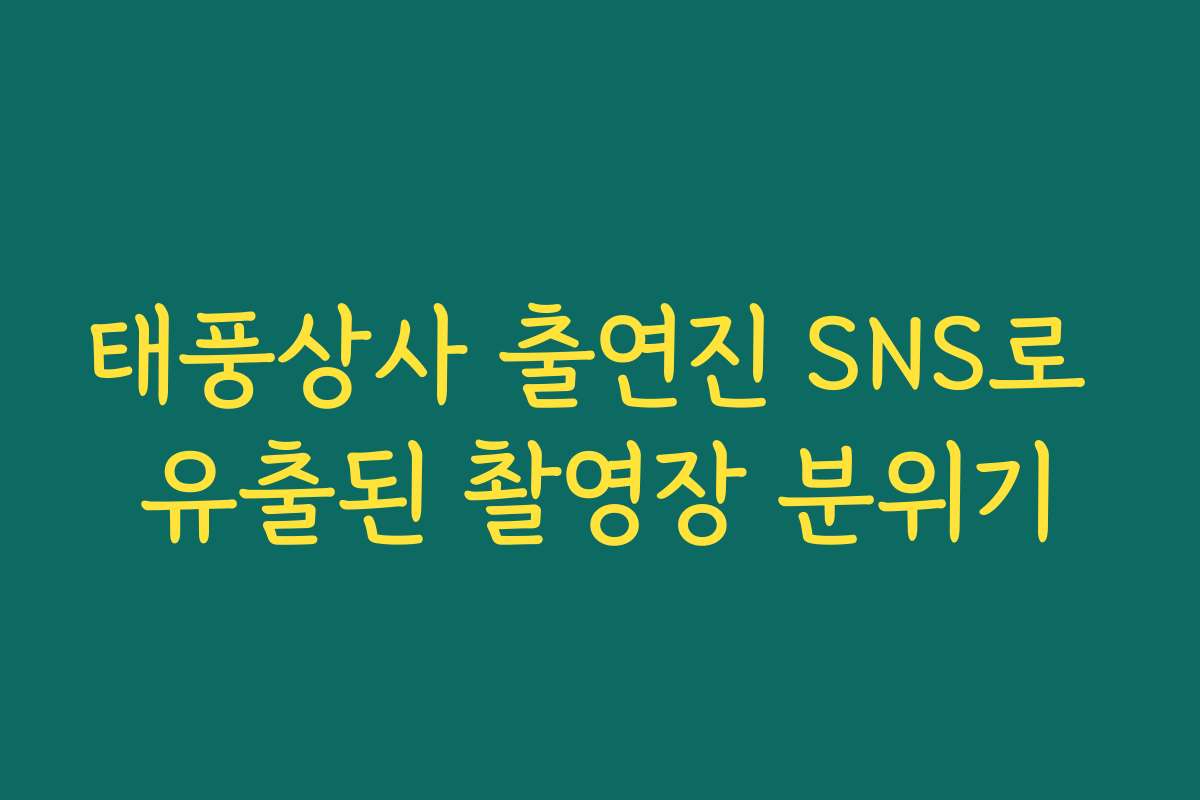 태풍상사 출연진 SNS로 유출된 촬영장 분위기