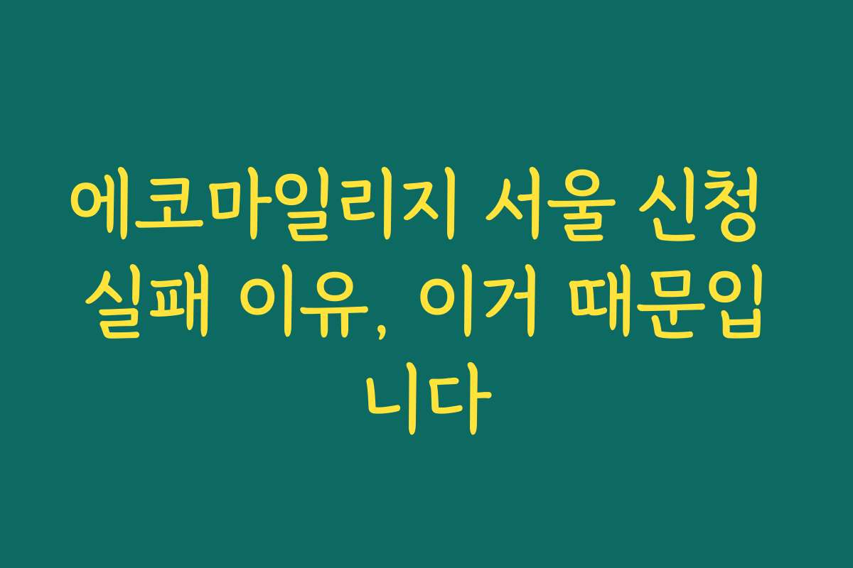 에코마일리지 서울 신청 실패 이유, 이거 때문입니다