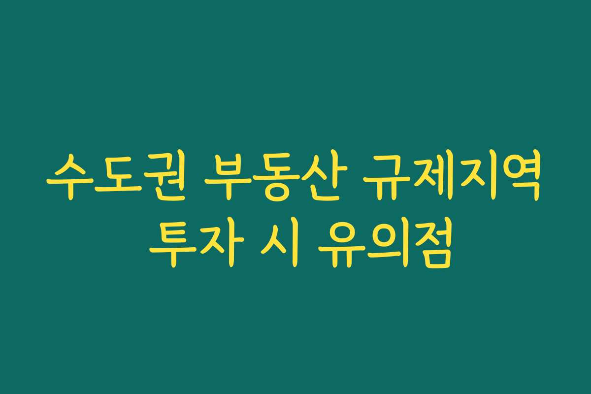 수도권 부동산 규제지역 투자 시 유의점