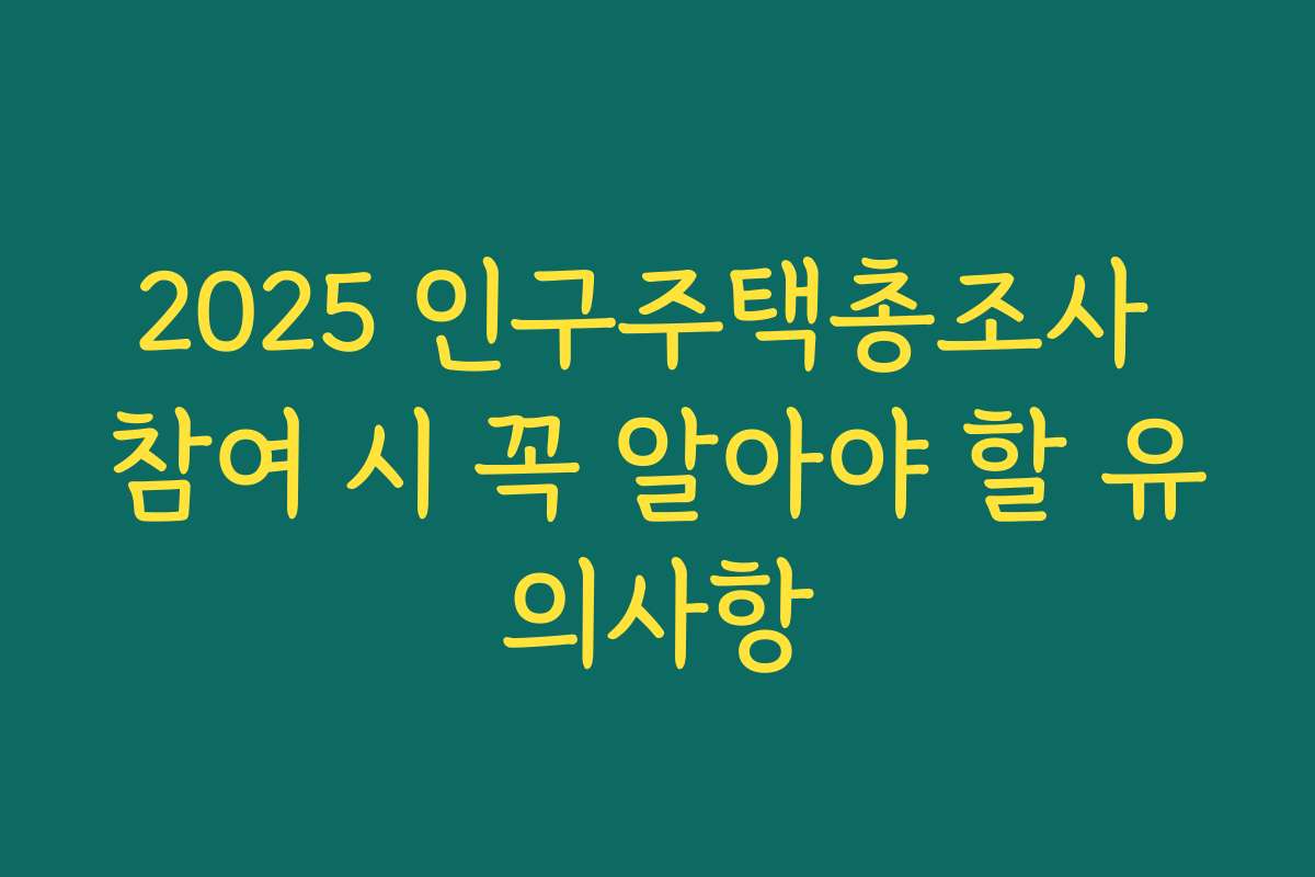 2025 인구주택총조사 참여 시 꼭 알아야 할 유의사항