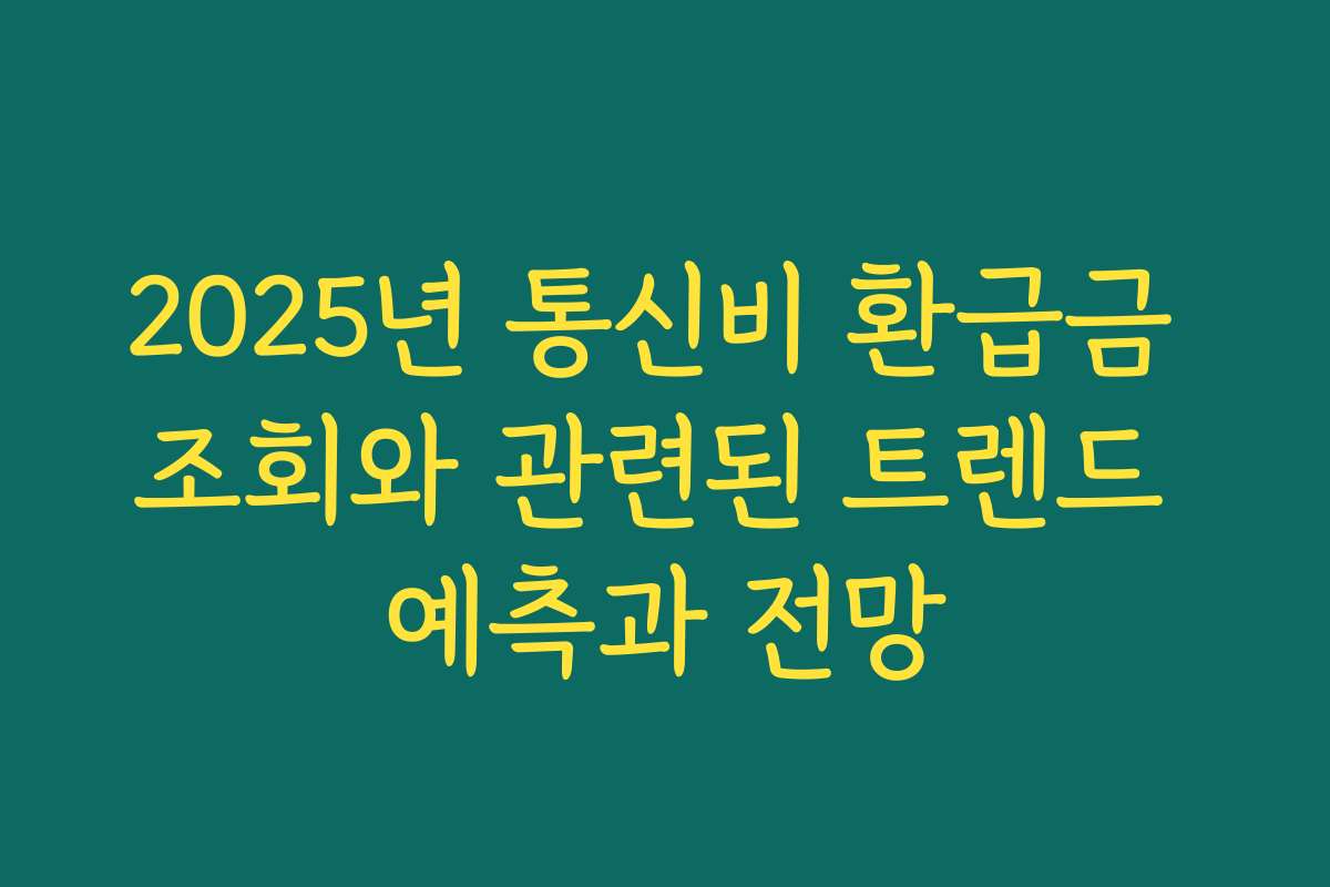 2025년 통신비 환급금 조회와 관련된 트렌드 예측과 전망