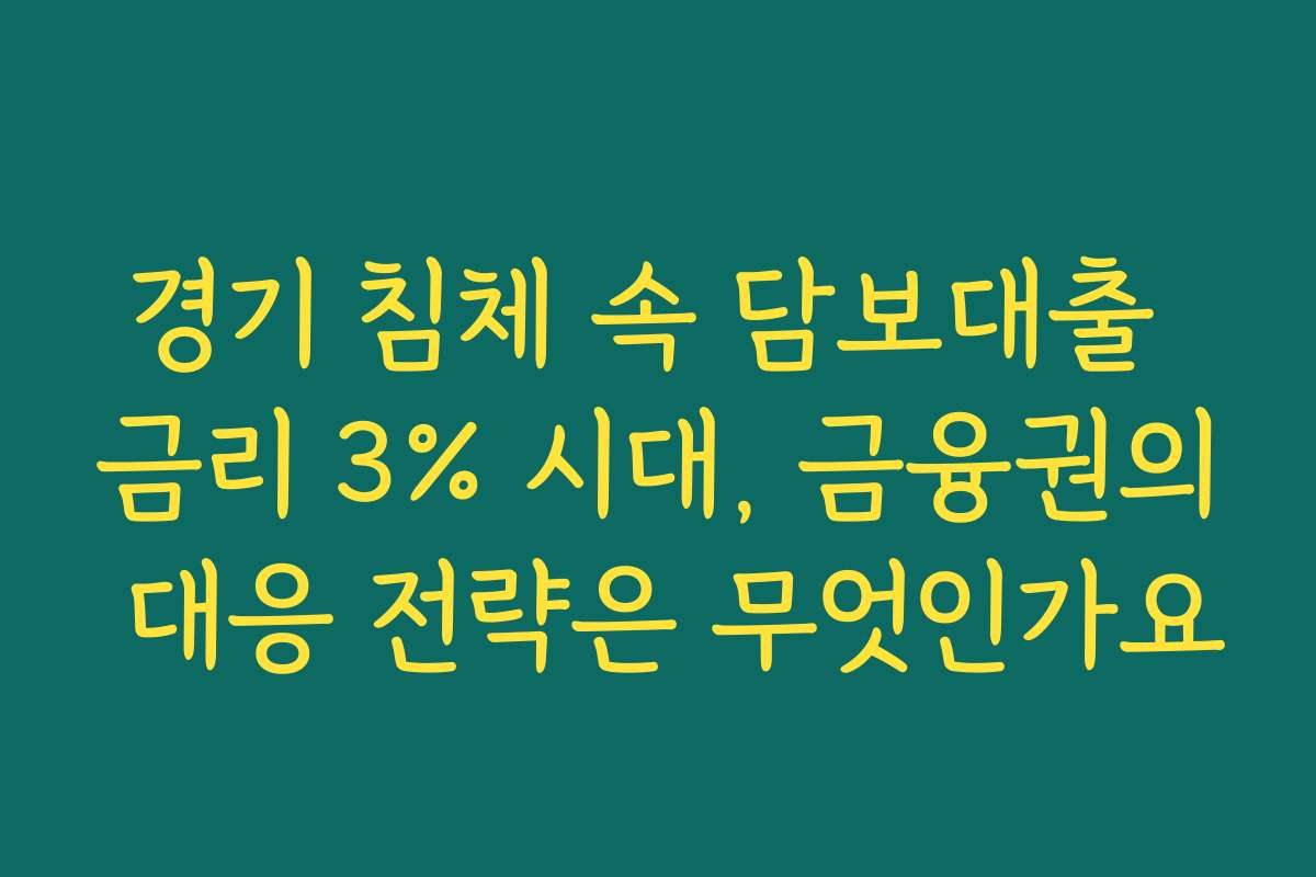 경기 침체 속 담보대출 금리 3% 시대, 금융권의 대응 전략은 무엇인가요