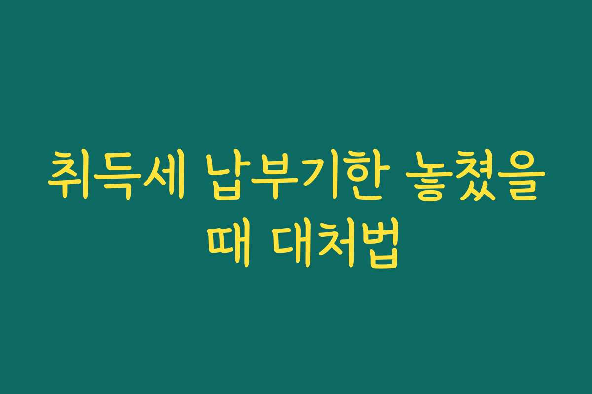 취득세 납부기한 놓쳤을 때 대처법