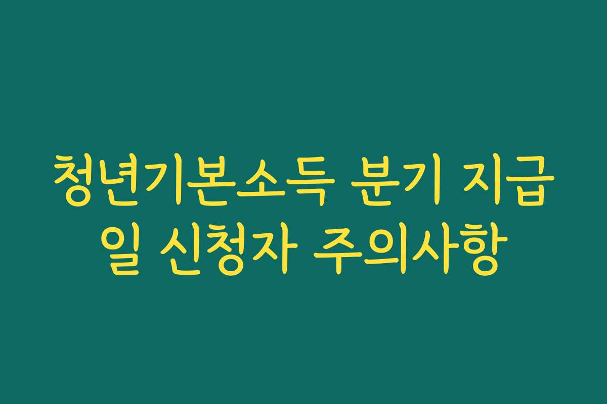 청년기본소득 분기 지급일 신청자 주의사항
