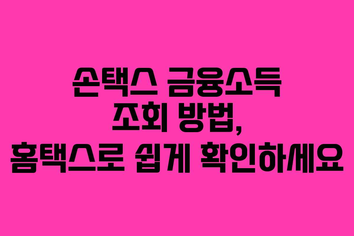 손택스 금융소득 조회 방법, 홈택스로 쉽게 확인하세요