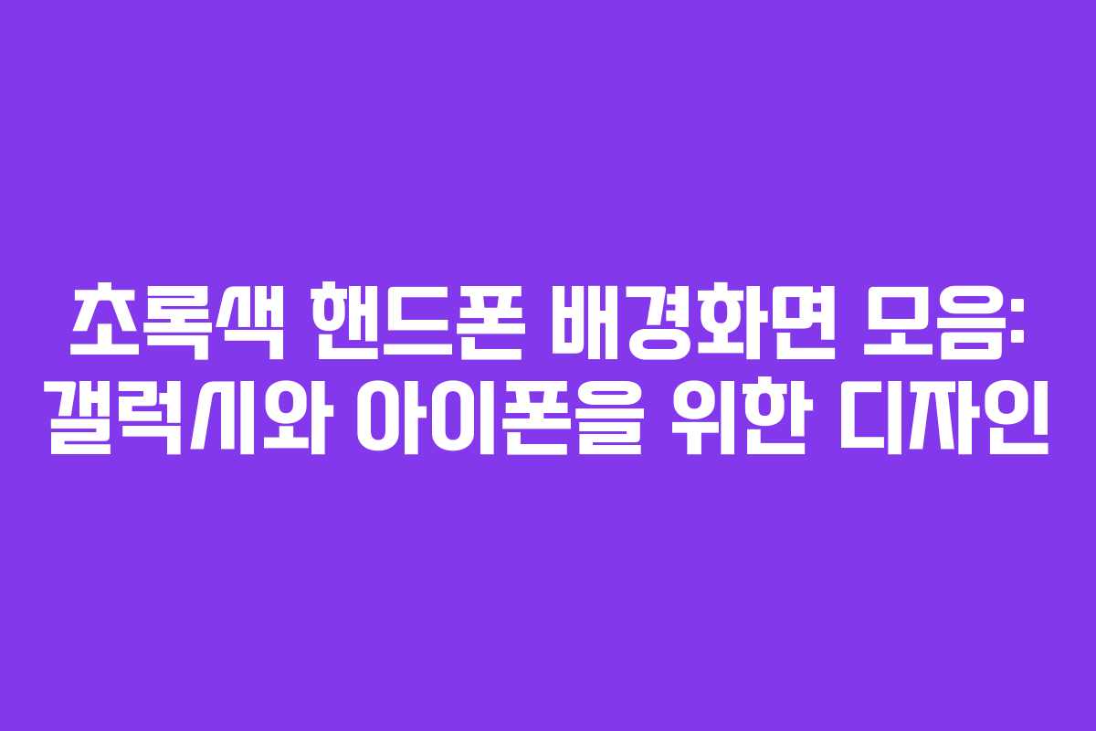 초록색 핸드폰 배경화면 모음: 갤럭시와 아이폰을 위한 디자인