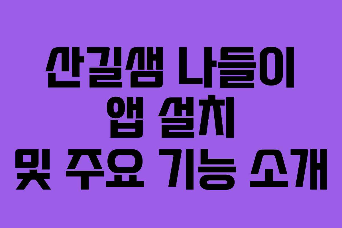 산길샘 나들이 앱 설치 및 주요 기능 소개