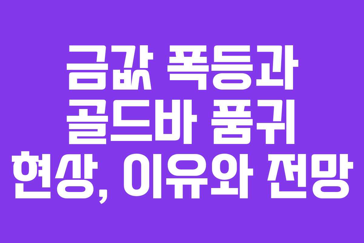 금값 폭등과 골드바 품귀 현상, 이유와 전망